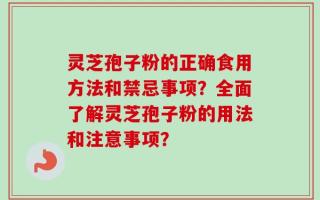 灵芝孢子粉的正确食用方法和禁忌事项？全面了解灵芝孢子粉的用法和注意事项？