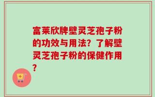 富莱欣牌壁灵芝孢子粉的功效与用法？了解壁灵芝孢子粉的保健作用？