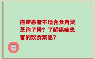 癌症患者不适合食用灵芝孢子粉？了解癌症患者的饮食禁忌？