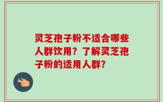 灵芝孢子粉不适合哪些人群饮用？了解灵芝孢子粉的适用人群？