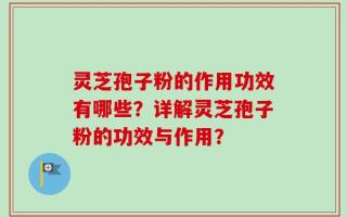 灵芝孢子粉的作用功效有哪些？详解灵芝孢子粉的功效与作用？