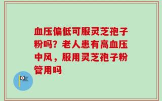 血压偏低可服灵芝孢子粉吗？老人患有高血压中风，服用灵芝孢子粉管用吗