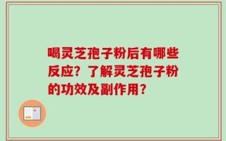 喝灵芝孢子粉后有哪些反应？了解灵芝孢子粉的功效及副作用？
