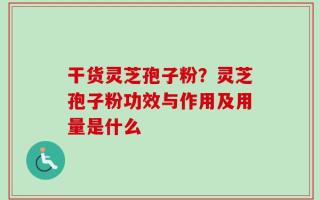 干货灵芝孢子粉？灵芝孢子粉功效与作用及用量是什么