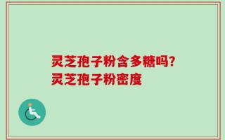 灵芝孢子粉含多糖吗？灵芝孢子粉密度