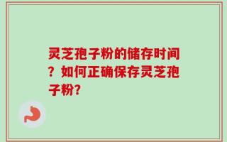 灵芝孢子粉的储存时间？如何正确保存灵芝孢子粉？