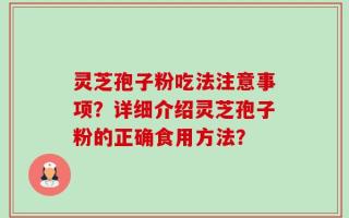 灵芝孢子粉吃法注意事项？详细介绍灵芝孢子粉的正确食用方法？