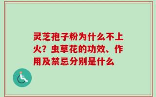 灵芝孢子粉为什么不上火？虫草花的功效、作用及禁忌分别是什么