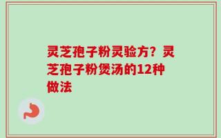 灵芝孢子粉灵验方？灵芝孢子粉煲汤的12种做法