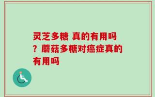 灵芝多糖 真的有用吗？蘑菇多糖对癌症真的有用吗