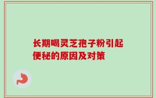 长期喝灵芝孢子粉引起便秘的原因及对策