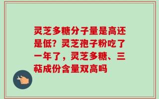 灵芝多糖分子量是高还是低？灵芝孢子粉吃了一年了，灵芝多糖、三萜成份含量双高吗