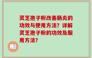 灵芝孢子粉改善肠炎的功效与使用方法？详解灵芝孢子粉的功效及服用方法？
