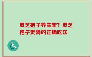 灵芝孢子养生堂？灵芝孢子煲汤的正确吃法