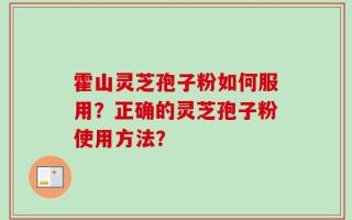 霍山灵芝孢子粉如何服用？正确的灵芝孢子粉使用方法？