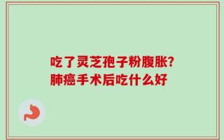 吃了灵芝孢子粉腹胀？肺癌手术后吃什么好