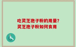 吃灵芝孢子粉的用量？灵芝孢子粉如何食用