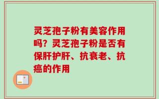 灵芝孢子粉有美容作用吗？灵芝孢子粉是否有保肝护肝、抗衰老、抗癌的作用