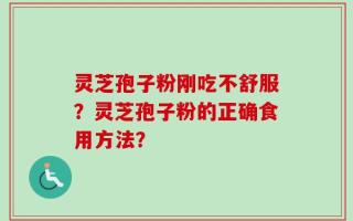 灵芝孢子粉刚吃不舒服？灵芝孢子粉的正确食用方法？