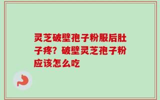 灵芝破壁孢子粉服后肚子疼？破壁灵芝孢子粉应该怎么吃