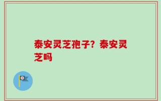泰安灵芝孢子？泰安灵芝吗