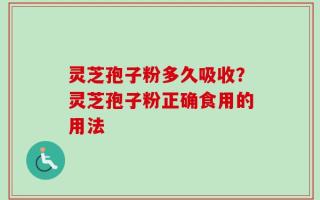灵芝孢子粉多久吸收？灵芝孢子粉正确食用的用法