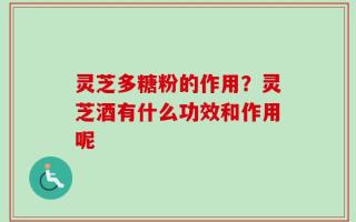 灵芝多糖粉的作用？灵芝酒有什么功效和作用呢