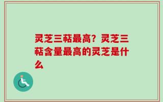 灵芝三萜最高？灵芝三萜含量最高的灵芝是什么