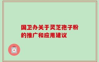 国卫办关于灵芝孢子粉的推广和应用建议
