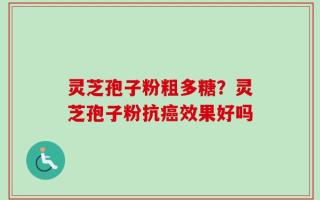 灵芝孢子粉粗多糖？灵芝孢子粉抗癌效果好吗