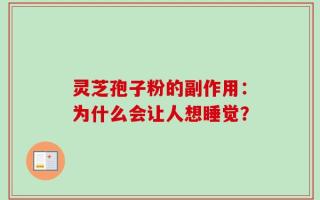 灵芝孢子粉的副作用：为什么会让人想睡觉？