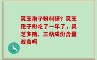 灵芝孢子粉科研？灵芝孢子粉吃了一年了，灵芝多糖、三萜成份含量双高吗