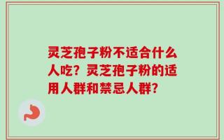 灵芝孢子粉不适合什么人吃？灵芝孢子粉的适用人群和禁忌人群？