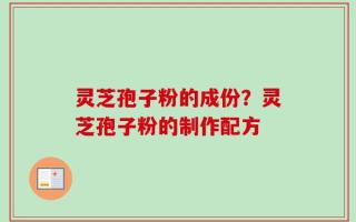 灵芝孢子粉的成份？灵芝孢子粉的制作配方