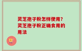 灵芝孢子粉怎样使用？灵芝孢子粉正确食用的用法