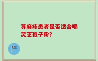 荨麻疹患者是否适合喝灵芝孢子粉？