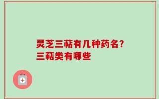 灵芝三萜有几种药名？三萜类有哪些