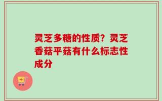 灵芝多糖的性质？灵芝香菇平菇有什么标志性成分