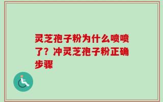 灵芝孢子粉为什么喷喷了？冲灵芝孢子粉正确步骤