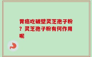 胃癌吃破壁灵芝孢子粉？灵芝孢子粉有何作用呢