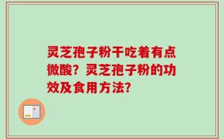 灵芝孢子粉干吃着有点微酸？灵芝孢子粉的功效及食用方法？