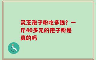 灵芝孢子粉吃多钱？一斤40多元的孢子粉是真的吗