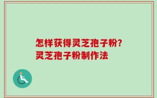 怎样获得灵芝孢子粉？灵芝孢子粉制作法