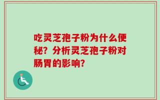 吃灵芝孢子粉为什么便秘？分析灵芝孢子粉对肠胃的影响？
