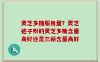 灵芝多糖服用量？灵芝孢子粉的灵芝多糖含量高好还是三萜含量高好