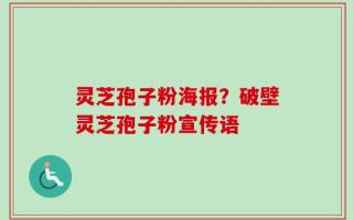 灵芝孢子粉海报？破壁灵芝孢子粉宣传语