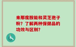 来那度胺能和灵芝孢子粉？了解两种保健品的功效与区别？