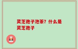 灵芝孢子泡茶？什么是灵芝孢子