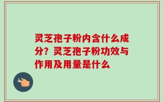 灵芝孢子粉内含什么成分？灵芝孢子粉功效与作用及用量是什么