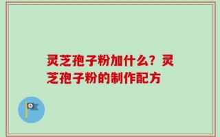 灵芝孢子粉加什么？灵芝孢子粉的制作配方